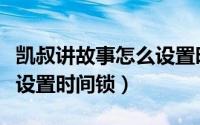 凯叔讲故事怎么设置时间锁（凯叔讲故事怎么设置时间锁）