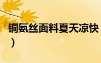 铜氨丝面料夏天凉快（铜氨丝面料夏天穿热吗）