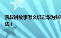 凯叔讲故事怎么绑定华为账号（凯叔讲故事绑定华为账号方法）