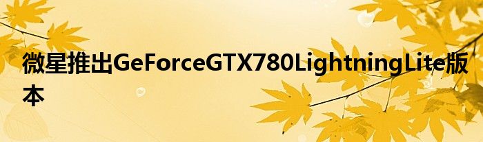 微星推出GeForceGTX780LightningLite版本