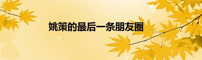 姚策的最后一条朋友圈