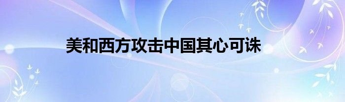 美和西方攻击中国其心可诛