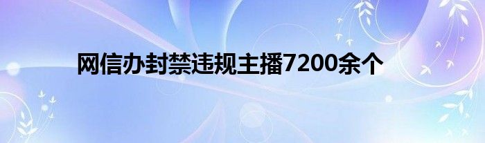 网信办封禁违规主播7200余个