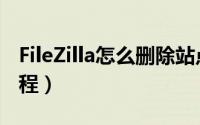 FileZilla怎么删除站点（FileZilla删除站点教程）