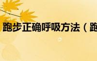 跑步正确呼吸方法（跑步正确呼吸方法介绍）