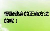 慢跑健身的正确方法（如何慢跑健身才是正确的呢）