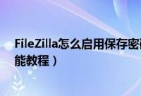 FileZilla怎么启用保存密码功能（FileZilla启用保存密码功能教程）