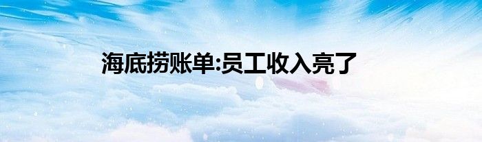 海底捞账单:员工收入亮了