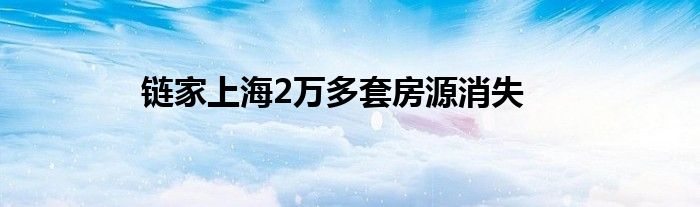 链家上海2万多套房源消失