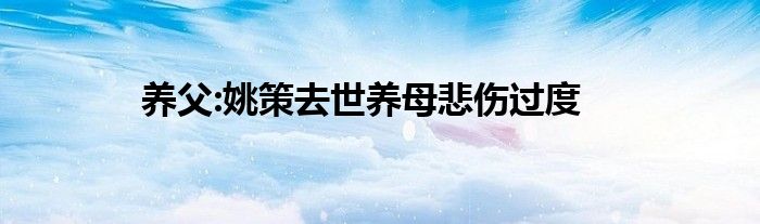 养父:姚策去世养母悲伤过度