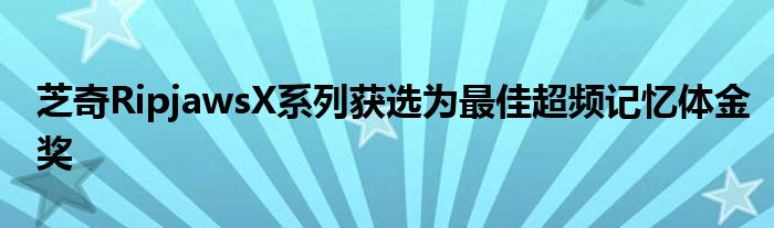 芝奇RipjawsX系列获选为最佳超频记忆体金奖
