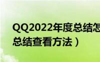 QQ2022年度总结怎么查看（QQ2022年度总结查看方法）