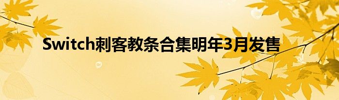 Switch刺客教条合集明年3月发售