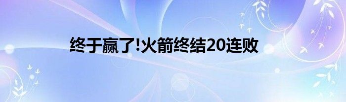 终于赢了!火箭终结20连败