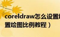 coreldraw怎么设置绘图比例（coreldraw设置绘图比例教程）