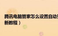 腾讯电脑管家怎么设置自动更新（腾讯电脑管家设置自动更新教程）