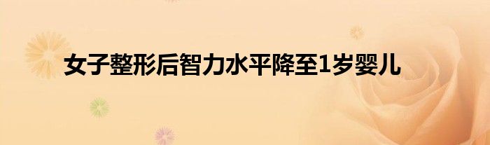 女子整形后智力水平降至1岁婴儿