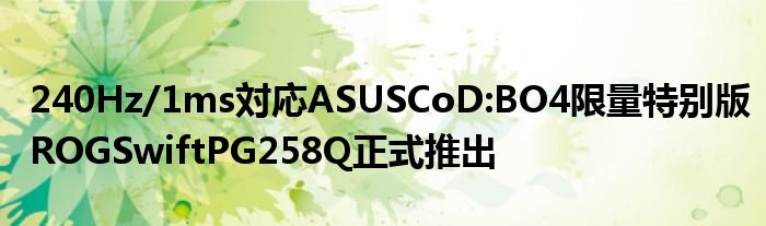 240Hz/1ms対応ASUSCoD:BO4限量特别版ROGSwiftPG258Q正式推出