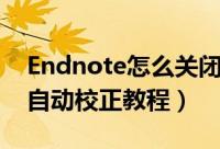 Endnote怎么关闭自动校正（Endnote关闭自动校正教程）