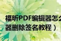 福昕PDF编辑器怎么删除签名（福昕PDF编辑器删除签名教程）