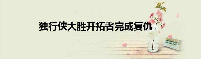 独行侠大胜开拓者完成复仇