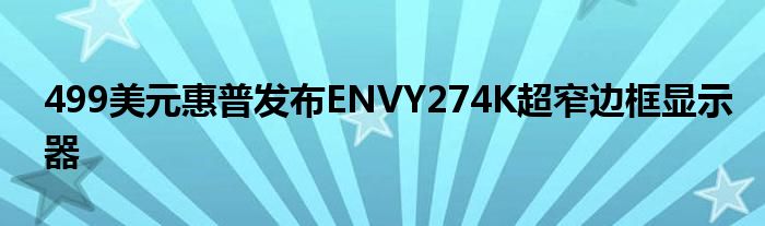 499美元惠普发布ENVY274K超窄边框显示器