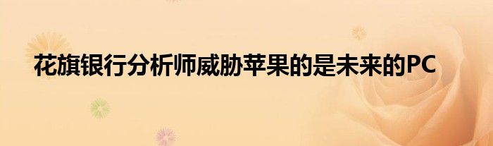花旗银行分析师威胁苹果的是未来的PC