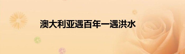 澳大利亚遇百年一遇洪水