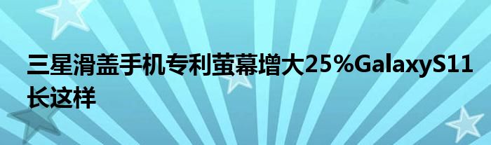 三星滑盖手机专利萤幕增大25%GalaxyS11长这样