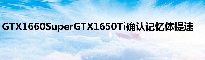 GTX1660SuperGTX1650Ti确认记忆体提速