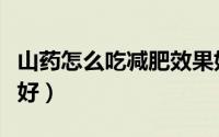 山药怎么吃减肥效果好（山药如何吃减肥效果好）