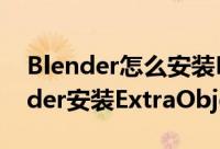 Blender怎么安装ExtraObjects插件（Blender安装ExtraObjects插件教程）