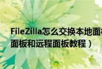 FileZilla怎么交换本地面板和远程面板（FileZilla交换本地面板和远程面板教程）