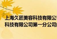 上海久匠美容科技有限公司第一分公司（关于上海久匠美容科技有限公司第一分公司的简介）