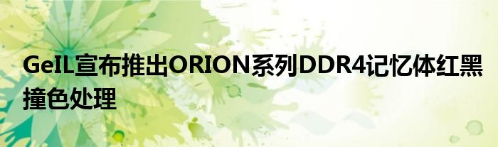 GeIL宣布推出ORION系列DDR4记忆体红黑撞色处理