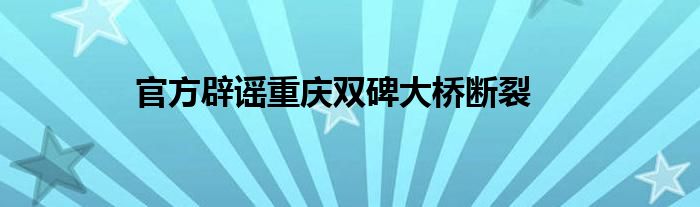 官方辟谣重庆双碑大桥断裂