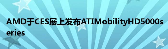 AMD于CES展上发布ATIMobilityHD5000series