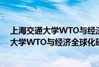 上海交通大学WTO与经济全球化研究中心（关于上海交通大学WTO与经济全球化研究中心的简介）