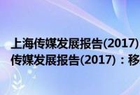 上海传媒发展报告(2017)：移动传播与媒介创新（关于上海传媒发展报告(2017)：移动传播与媒介创新的简介）