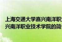 上海交通大学嘉兴南洋职业技术学院（关于上海交通大学嘉兴南洋职业技术学院的简介）