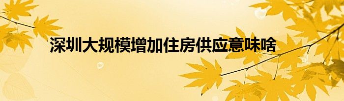 深圳大规模增加住房供应意味啥