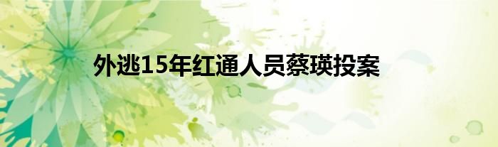 外逃15年红通人员蔡瑛投案