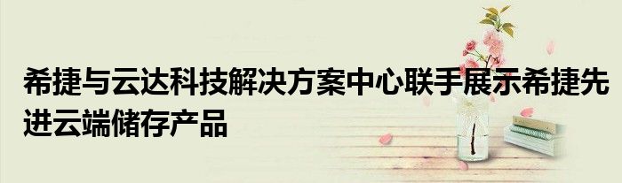 希捷与云达科技解决方案中心联手展示希捷先进云端储存产品