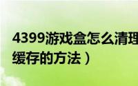 4399游戏盒怎么清理缓存（4399游戏盒清理缓存的方法）