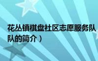 花丛镇棋盘社区志愿服务队（关于花丛镇棋盘社区志愿服务队的简介）