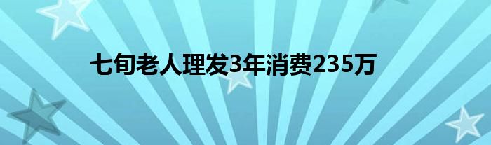 七旬老人理发3年消费235万