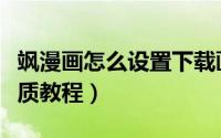 飒漫画怎么设置下载画质（飒漫画设置下载画质教程）