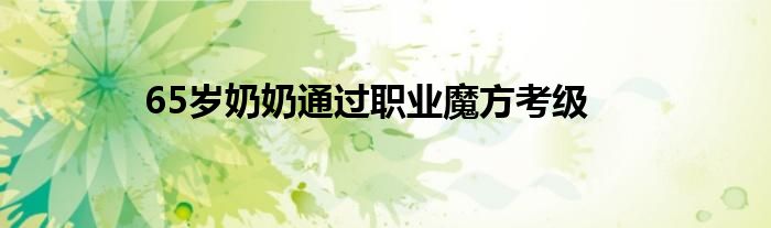 65岁奶奶通过职业魔方考级