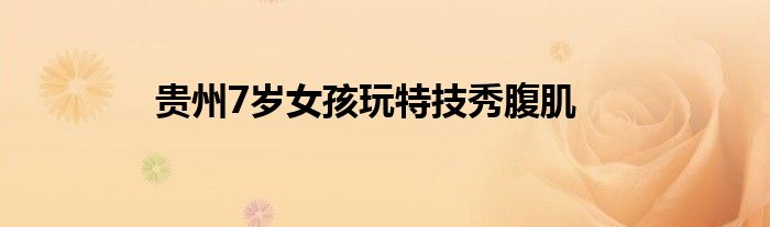 贵州7岁女孩玩特技秀腹肌
