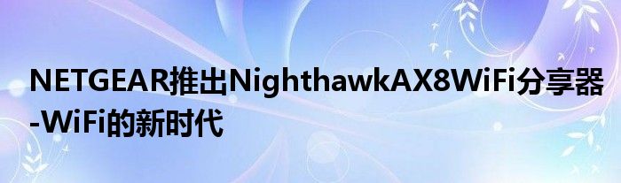 NETGEAR推出NighthawkAX8WiFi分享器